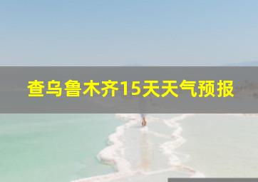 查乌鲁木齐15天天气预报