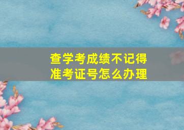 查学考成绩不记得准考证号怎么办理