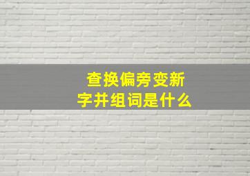 查换偏旁变新字并组词是什么