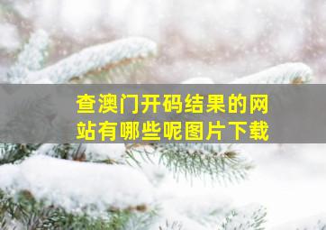 查澳门开码结果的网站有哪些呢图片下载