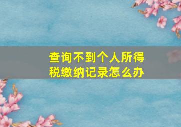 查询不到个人所得税缴纳记录怎么办