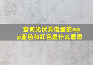 查询光伏发电量的app蓝色和红色是什么意思