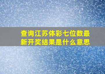 查询江苏体彩七位数最新开奖结果是什么意思