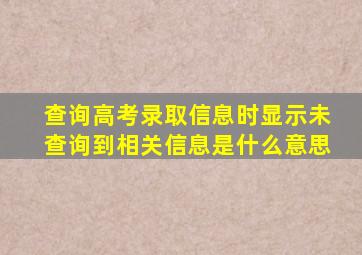 查询高考录取信息时显示未查询到相关信息是什么意思