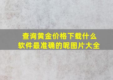 查询黄金价格下载什么软件最准确的呢图片大全