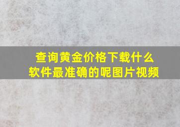 查询黄金价格下载什么软件最准确的呢图片视频