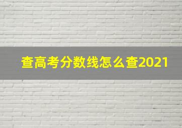 查高考分数线怎么查2021