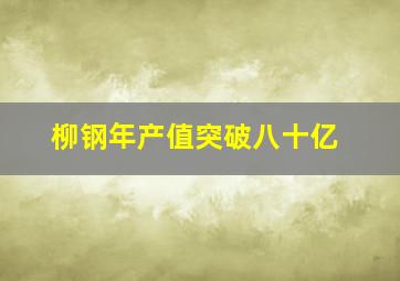 柳钢年产值突破八十亿