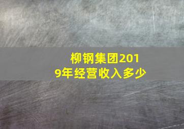 柳钢集团2019年经营收入多少