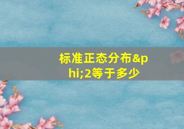 标准正态分布φ2等于多少