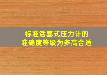 标准活塞式压力计的准确度等级为多高合适