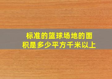 标准的篮球场地的面积是多少平方千米以上