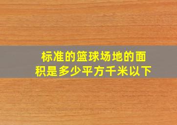 标准的篮球场地的面积是多少平方千米以下