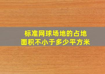 标准网球场地的占地面积不小于多少平方米