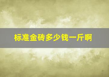 标准金砖多少钱一斤啊