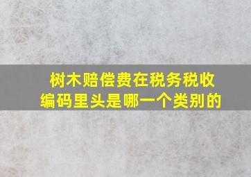 树木赔偿费在税务税收编码里头是哪一个类别的