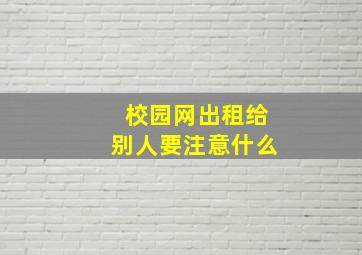 校园网出租给别人要注意什么