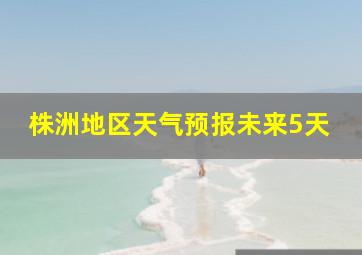 株洲地区天气预报未来5天