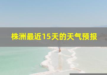 株洲最近15天的天气预报