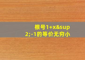 根号1+x²-1的等价无穷小