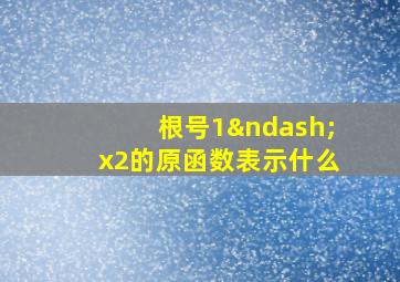 根号1–x2的原函数表示什么