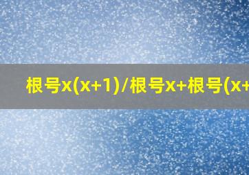 根号x(x+1)/根号x+根号(x+1)