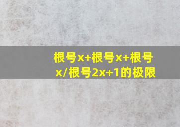 根号x+根号x+根号x/根号2x+1的极限