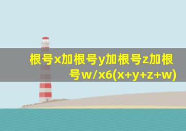 根号x加根号y加根号z加根号w/x6(x+y+z+w)