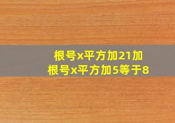 根号x平方加21加根号x平方加5等于8