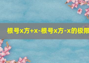 根号x方+x-根号x方-x的极限