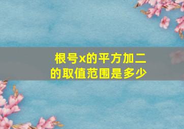 根号x的平方加二的取值范围是多少