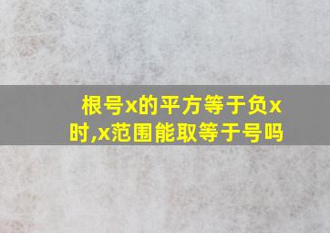 根号x的平方等于负x时,x范围能取等于号吗