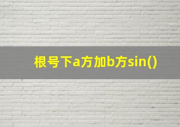 根号下a方加b方sin()