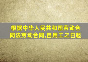 根据中华人民共和国劳动合同法劳动合同,自用工之日起