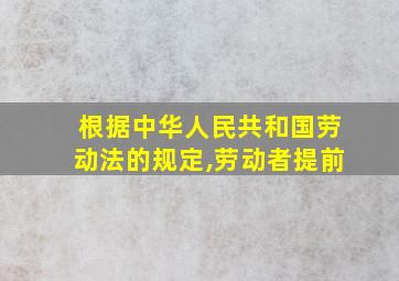 根据中华人民共和国劳动法的规定,劳动者提前