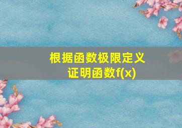 根据函数极限定义证明函数f(x)