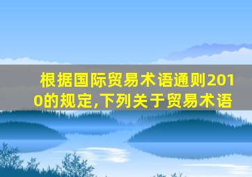 根据国际贸易术语通则2010的规定,下列关于贸易术语