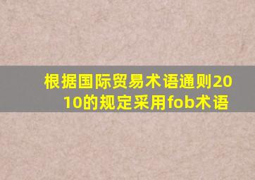 根据国际贸易术语通则2010的规定采用fob术语