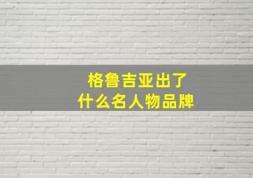 格鲁吉亚出了什么名人物品牌