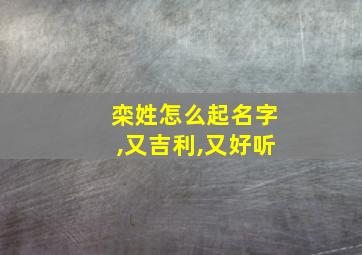 栾姓怎么起名字,又吉利,又好听