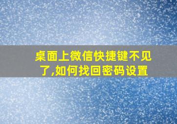 桌面上微信快捷键不见了,如何找回密码设置