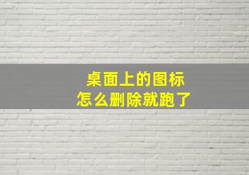 桌面上的图标怎么删除就跑了