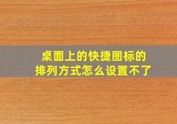 桌面上的快捷图标的排列方式怎么设置不了