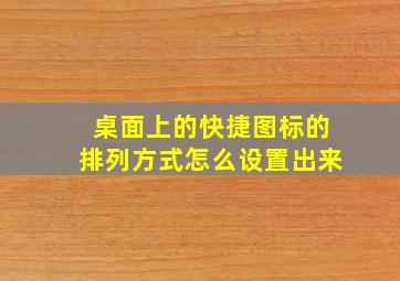 桌面上的快捷图标的排列方式怎么设置出来