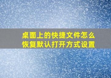 桌面上的快捷文件怎么恢复默认打开方式设置