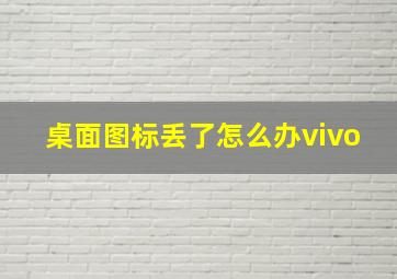 桌面图标丢了怎么办vivo