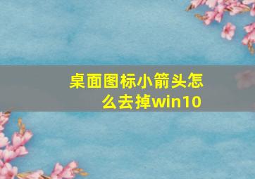 桌面图标小箭头怎么去掉win10