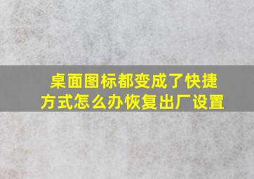 桌面图标都变成了快捷方式怎么办恢复出厂设置