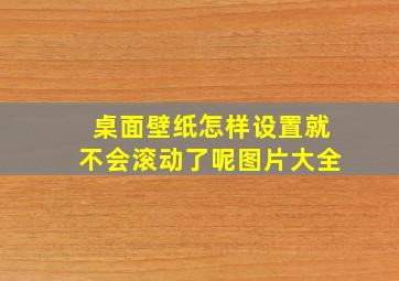 桌面壁纸怎样设置就不会滚动了呢图片大全