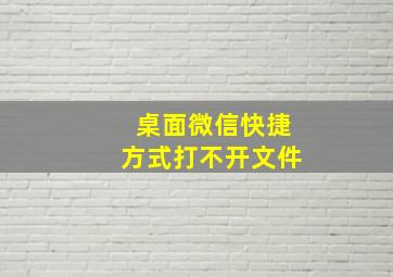 桌面微信快捷方式打不开文件